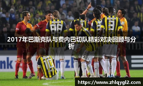 2017年巴斯克队与费内巴切队精彩对决回顾与分析