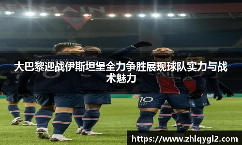大巴黎迎战伊斯坦堡全力争胜展现球队实力与战术魅力