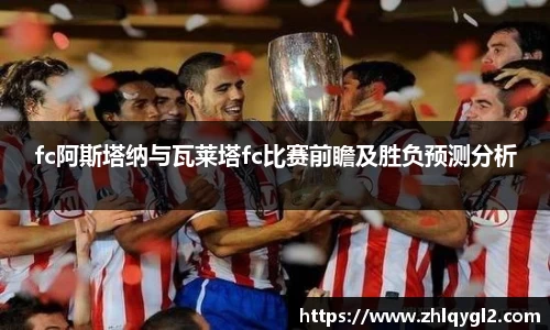 fc阿斯塔纳与瓦莱塔fc比赛前瞻及胜负预测分析